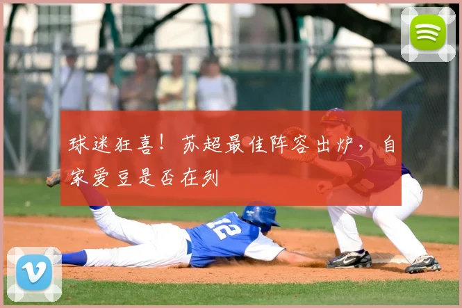球迷狂喜！苏超最佳阵容出炉，自家爱豆是否在列