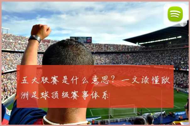 五大联赛是什么意思？一文读懂欧洲足球顶级赛事体系