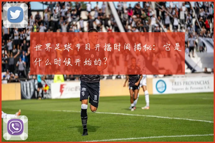 世界足球节目开播时间揭秘：它是什么时候开始的？
