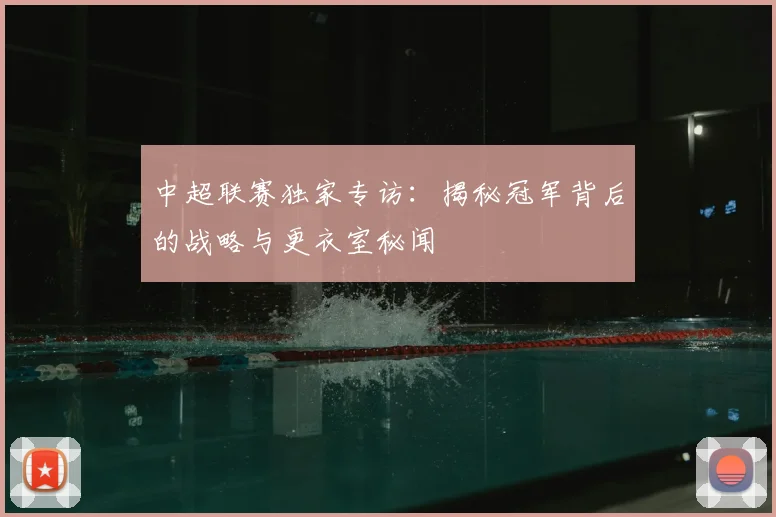 中超联赛独家专访：揭秘冠军背后的战略与更衣室秘闻