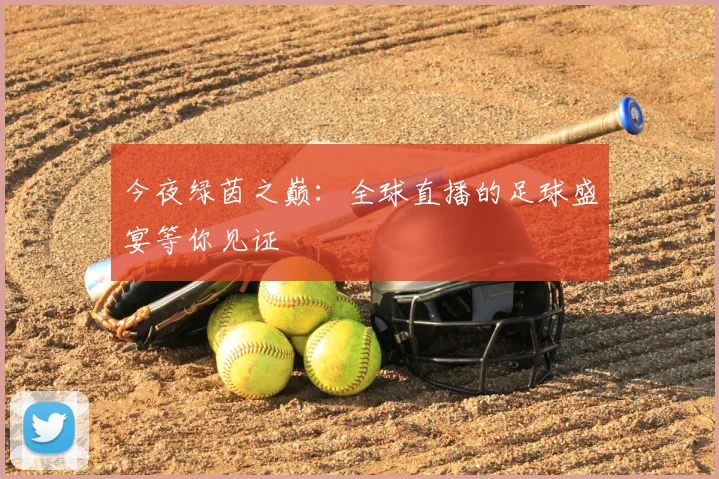 今夜绿茵之巅：全球直播的足球盛宴等你见证